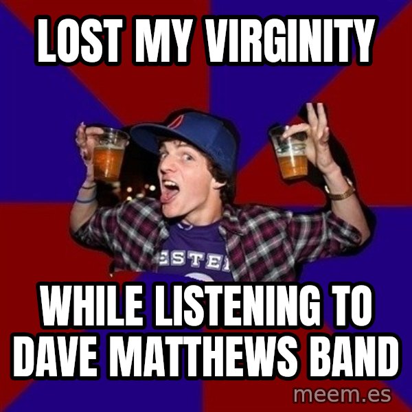 Sunny Student meme: lost my virginity / while listening to dave matthews band