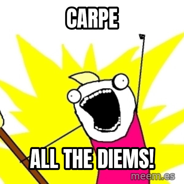 X ALL THE THINGS meme: CARPE / ALL THE DIEMS!