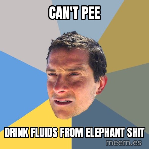Bear Grylls meme: can't pee / drink fluids from elephant shit