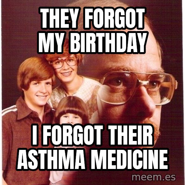 Vengeance Dad meme: They forgot my birthday / I forgot their asthma medicine