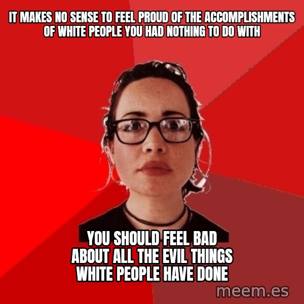 Liberal Douche Garofalo meme: It makes no sense to feel proud of the accomplishments of white people you had nothing to do with / You should feel bad about all the evil things white people have done