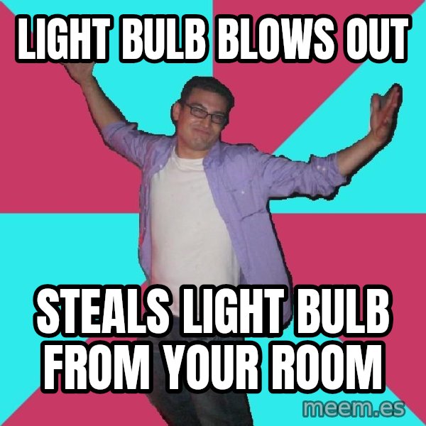 Douchebag Roommate meme: light bulb blows out / steals light bulb from your room