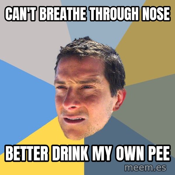 Bear Grylls meme: can't breathe through nose / better drink my own pee
