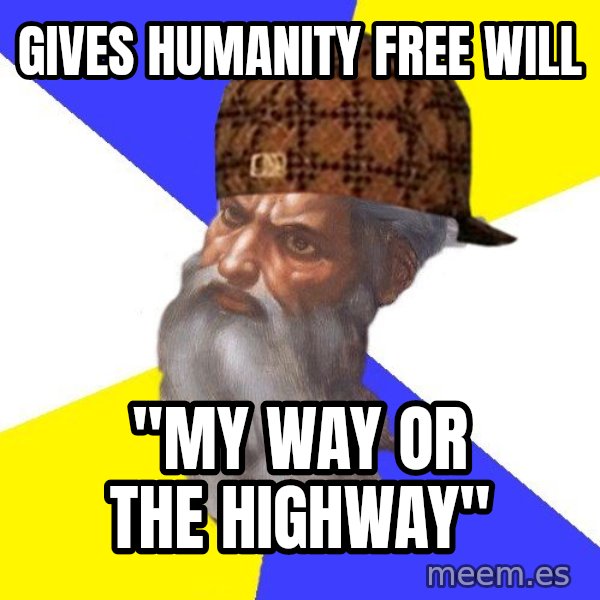 Scumbag God meme: gives humanity free will / "my way or the highway"