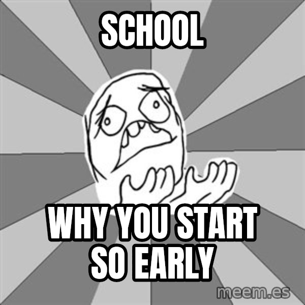 Whyyy??? meme: sCHOOL / WHY YOU START SO EARLY