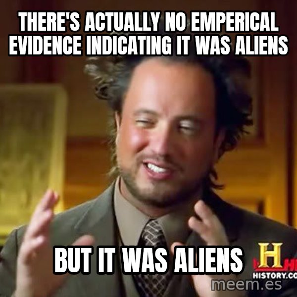 Ancient Aliens meme: there's actually no emperical evidence indicating it was aliens / but it was aliens