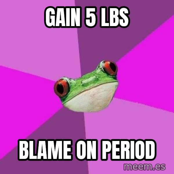 Foul Bachelorette Frog meme: gain 5 lbs / blame on period