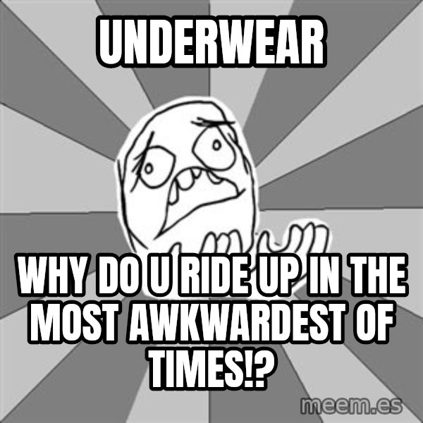 Whyyy??? meme: underwear / why do u ride up in the most awkwardest of times!?