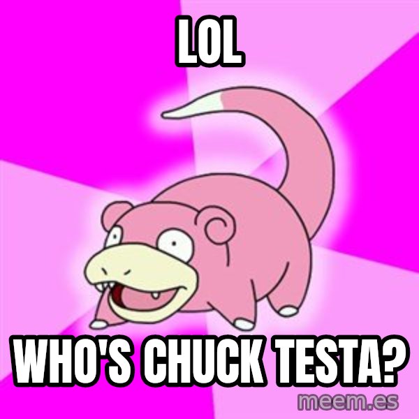Slowpoke meme: lol / who's chuck testa?