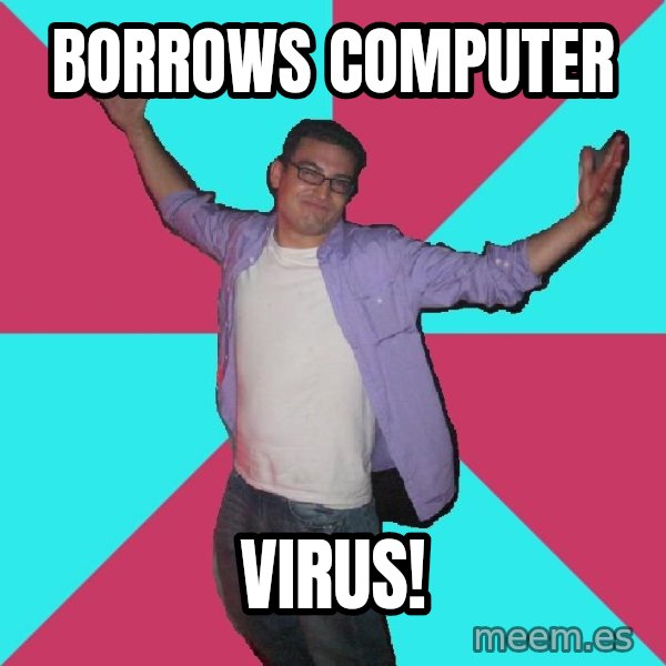 Douchebag Roommate meme: borrows computer / virus!