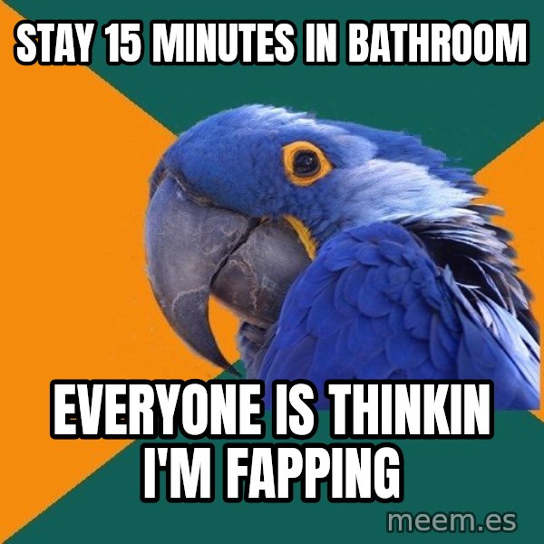 Paranoid Parrot meme: Stay 15 Minutes in bathroom / everyone is thinkin i'm fapping