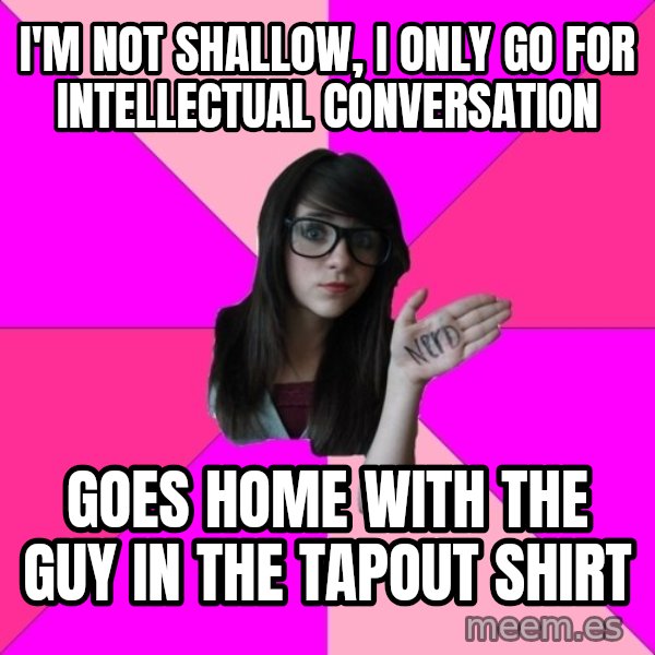 Idiot Nerd Girl meme: I'm not shallow, i only go for intellectual conversation / goes home with the guy in the tapout shirt
