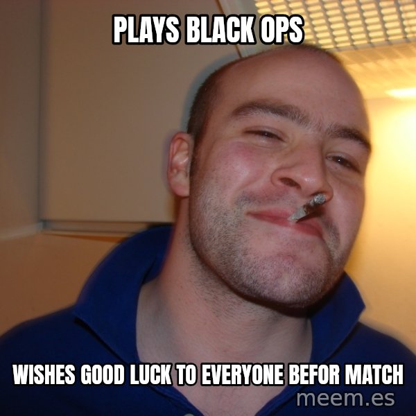 Good Guy Greg meme: plays black ops / wishes good luck to everyone befor match