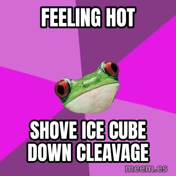 Foul Bachelorette Frog meme: Feeling hot / shove ice cube down cleavage