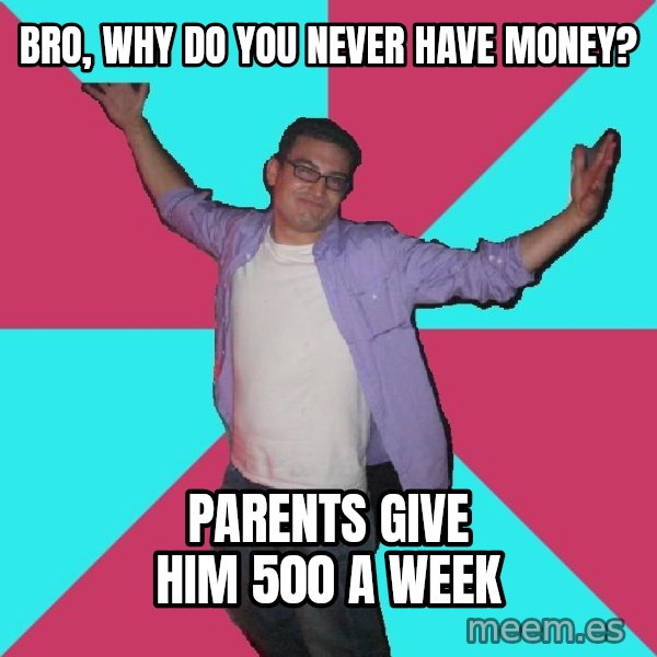 Douchebag Roommate meme: bro, why do you never have money? / parents give him 500 a week