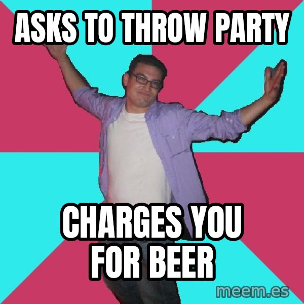 Douchebag Roommate meme: Asks to throw party / charges you for beer