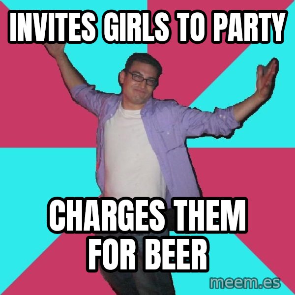Douchebag Roommate meme: invites girls to party / charges them for beer