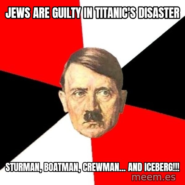 Advice Hitler meme: jews are guilty in titanic's disaster / Sturman, boatman, crewman... and iceberg!!!