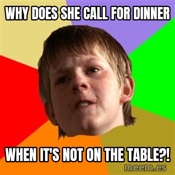 Angry School Boy meme: WHy Does She call for Dinner / When it's Not on the Table?!