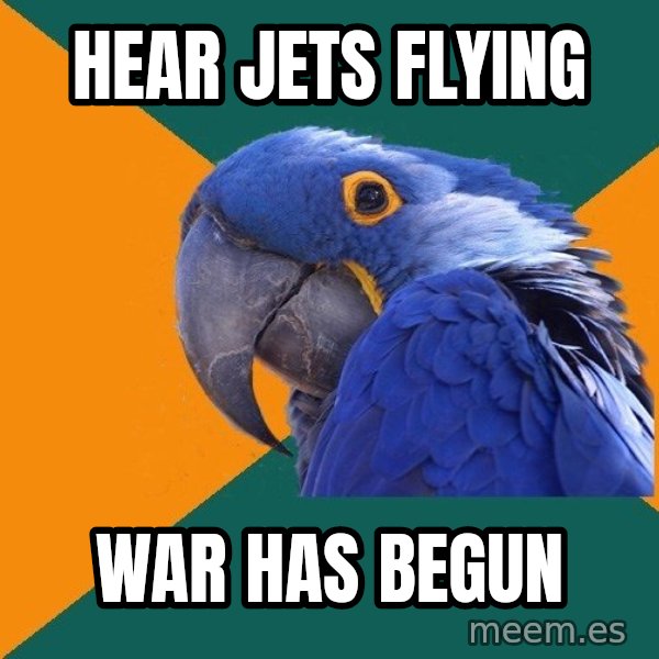 Paranoid Parrot meme: Hear jets flying / War has begun