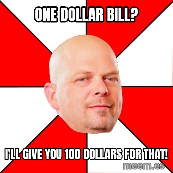 Pawn Stars meme: One dollar bill? / I'll give you 100 dollars for that!