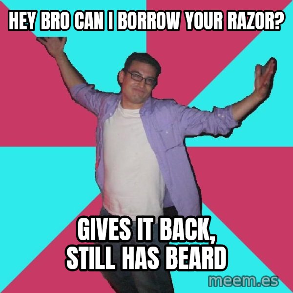 Douchebag Roommate meme: hey bro can i borrow your razor? / gives it back, still has beard