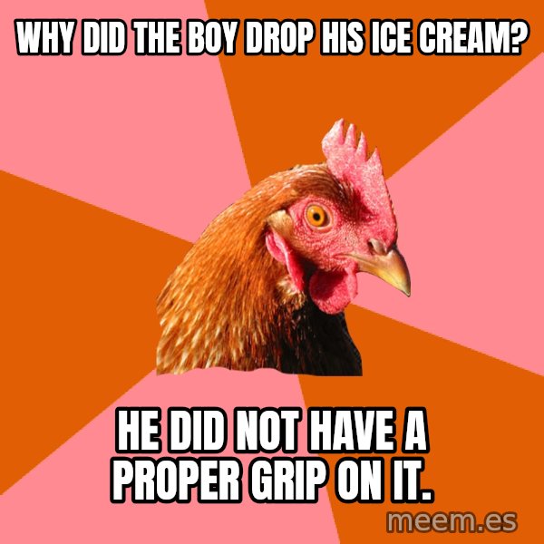 Anti Joke Chicken meme: Why did the boy drop his ice cream? / he did not have a proper grip on it.