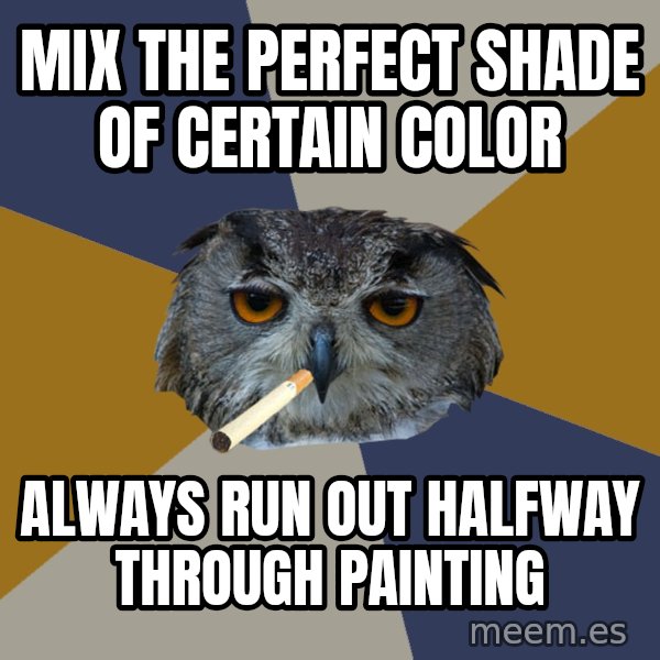 Art Student Owl meme: Mix the perfect shade of certain color / Always run out halfway through painting