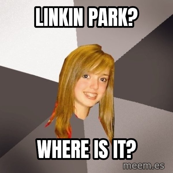 Musically Oblivious 8th Grader meme: Linkin park? / where is it?