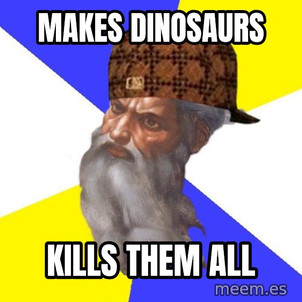Scumbag God meme: makes dinosaurs / kills them all