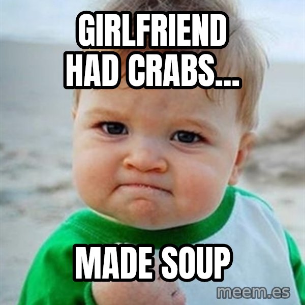 Victory Baby meme: Girlfriend had crabs... / made soup