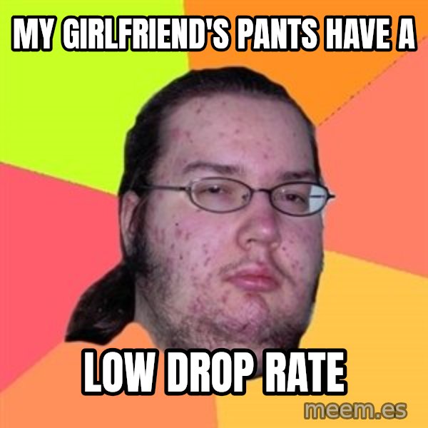 Butthurt Dweller meme: my girlfriend's pants have a / low drop rate