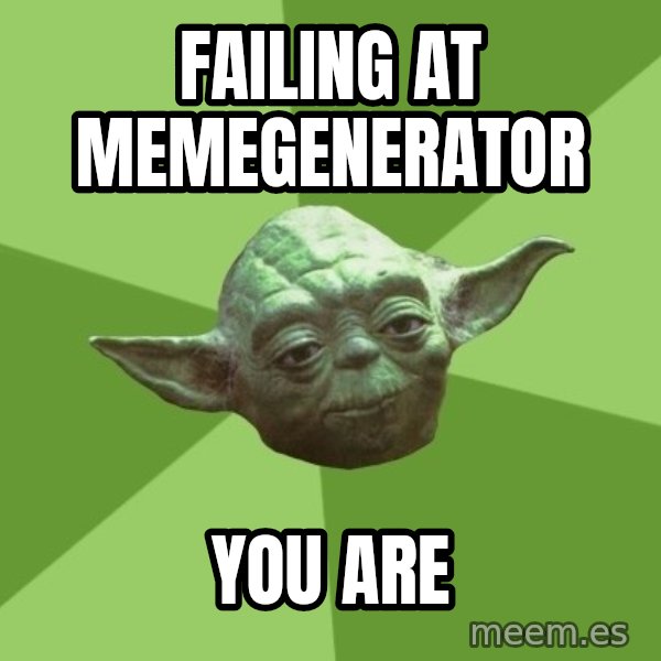 Advice Yoda Gives meme: Failing at memegenerator / YOU ARE