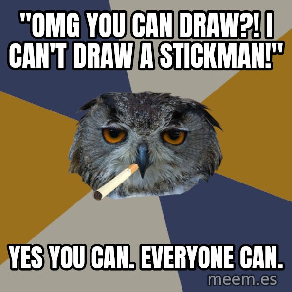 Art Student Owl meme: "OMG YOU CAN DRAW?! I CAN'T DRAW A STICKMAN!" / yES YOU CAN. EVERYONE CAN.