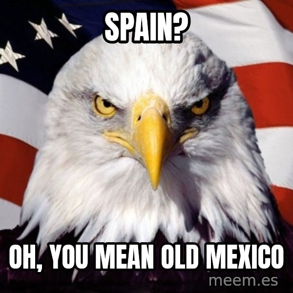 American Pride Eagle meme: Spain? / oh, you mean old mexico