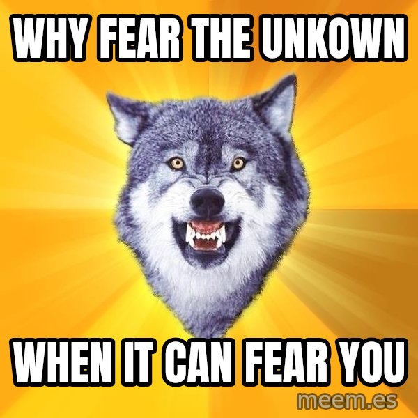 Courage Wolf meme: Why fear the unkown / when it can fear you