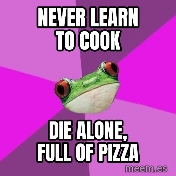 Foul Bachelorette Frog meme: Never learn to cook / die alone, full of pizza