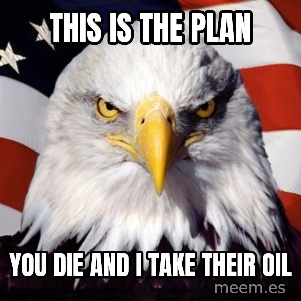 American Pride Eagle meme: This is the plan / You die and I take their oil