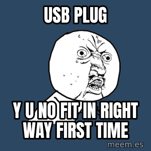 Y U No meme: usb plug / y u no fit in right way first time