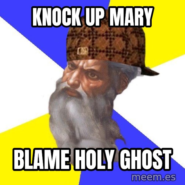 Scumbag God meme: knock up mary / blame holy ghost