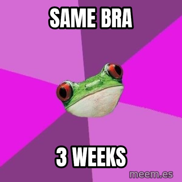 Foul Bachelorette Frog meme: same bra / 3 weeks