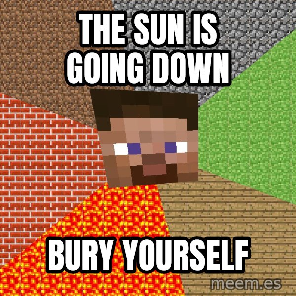 Minecraft Guy meme: The Sun is going down / bury yourself