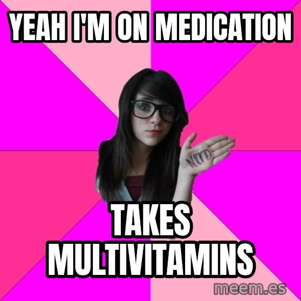 Idiot Nerd Girl meme: yeah i'm on medication / takes multivitamins