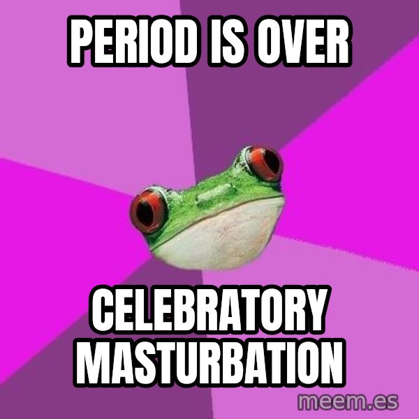 Foul Bachelorette Frog meme: period is over / celebratory masturbation