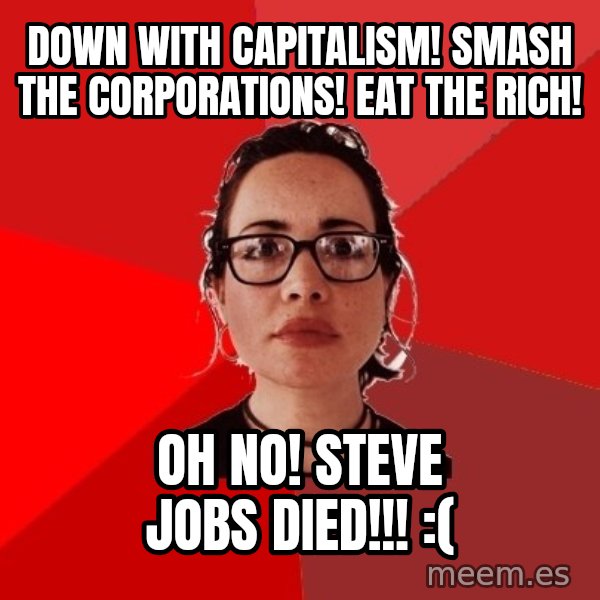 Liberal Douche Garofalo meme: down with capitalism! smash the corporations! eat the rich! / Oh No! steve jobs died!!! :(
