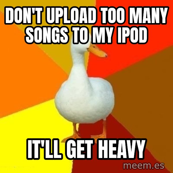 Technologically Impaired Duck meme: DOn't upload too many songs to my ipod / it'll get heavy