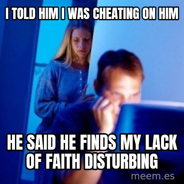 Internet Husband meme: i told him i was cheating on him / he said he finds my lack of FAITH DISTURBING