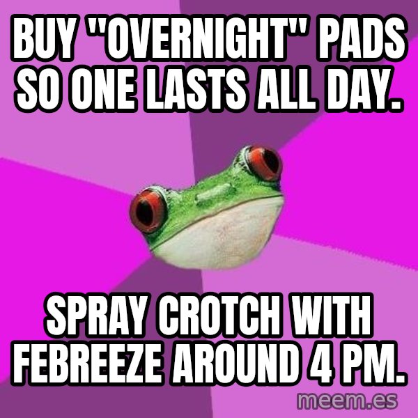 Foul Bachelorette Frog meme: buy "overnight" pads so one lasts all day. / Spray crotch with febreeze around 4 pm.