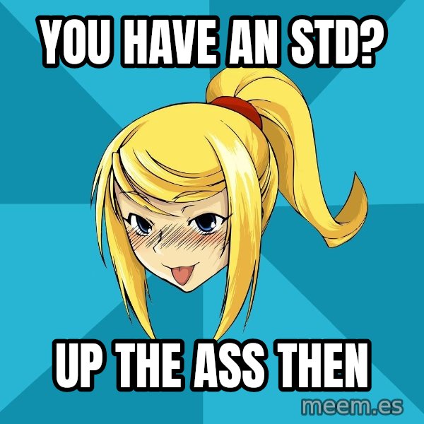 Horney Samus meme: you have an std? / up the ass then