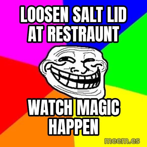 Trollface meme: loosen salt lid at restraunt / watch magic happen